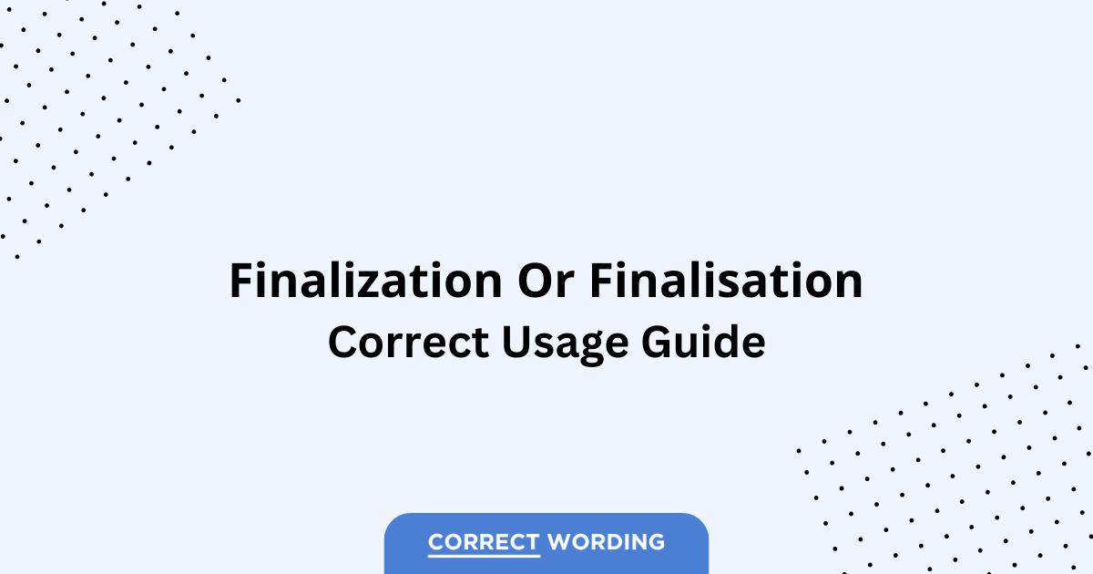 Finalization vs. Finalisation – Which is Correct?