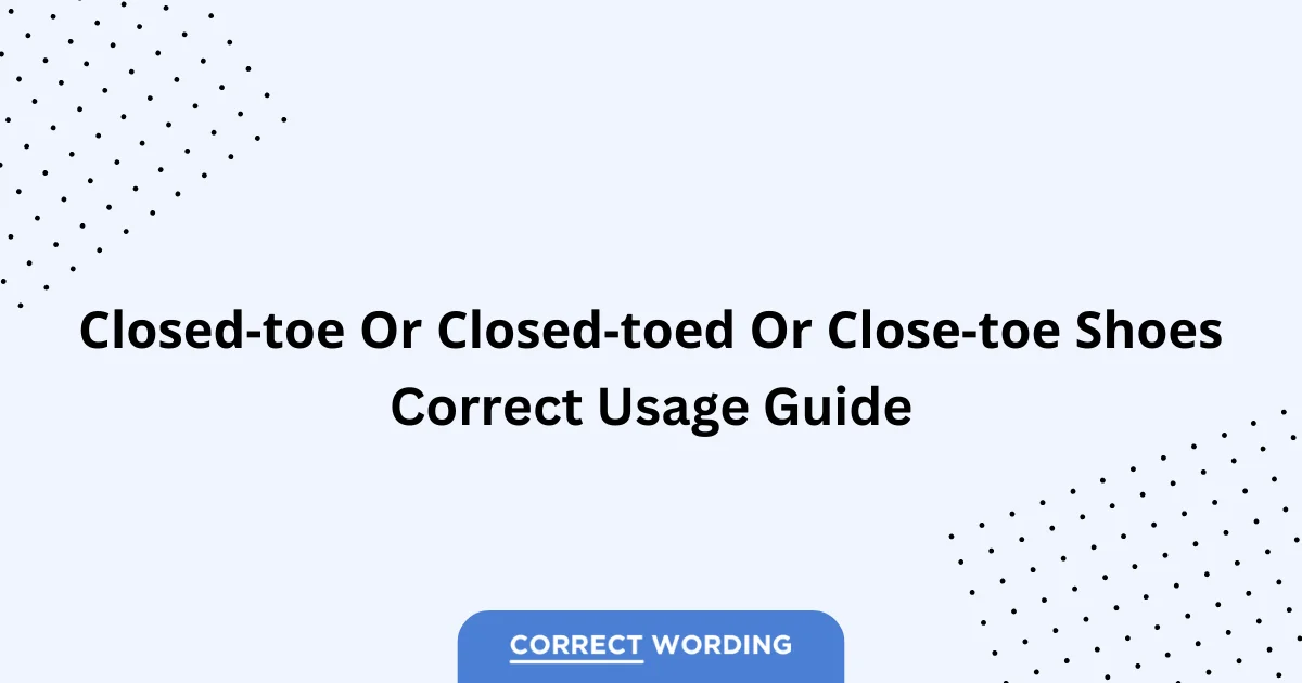 Closed-Toe vs. Closed-Toed vs. Close-Toe – Which is Correct?