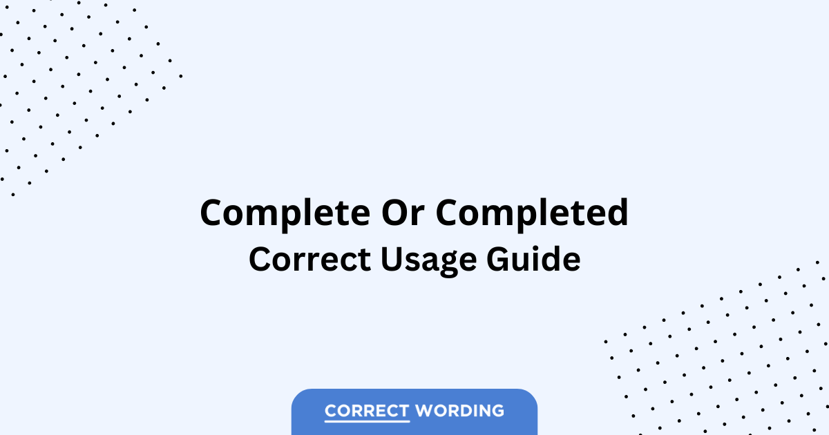 Complete vs. Completed - Which is Correct?