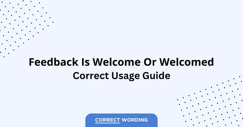 Feedback is Welcome vs. Feedback is Welcomed - Which is Correct?