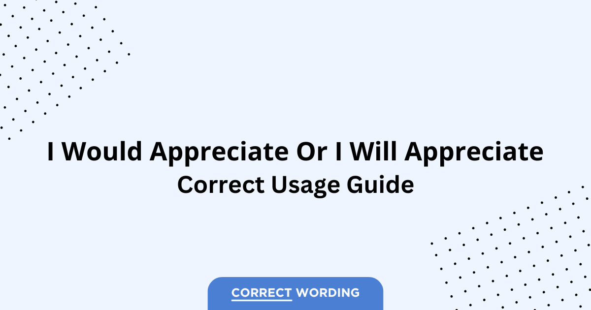 I Would Appreciate vs. I Will Appreciate – Which is Correct?