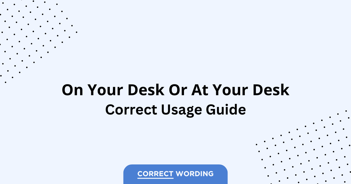 On Your Desk vs. At Your Desk - Which is Correct?