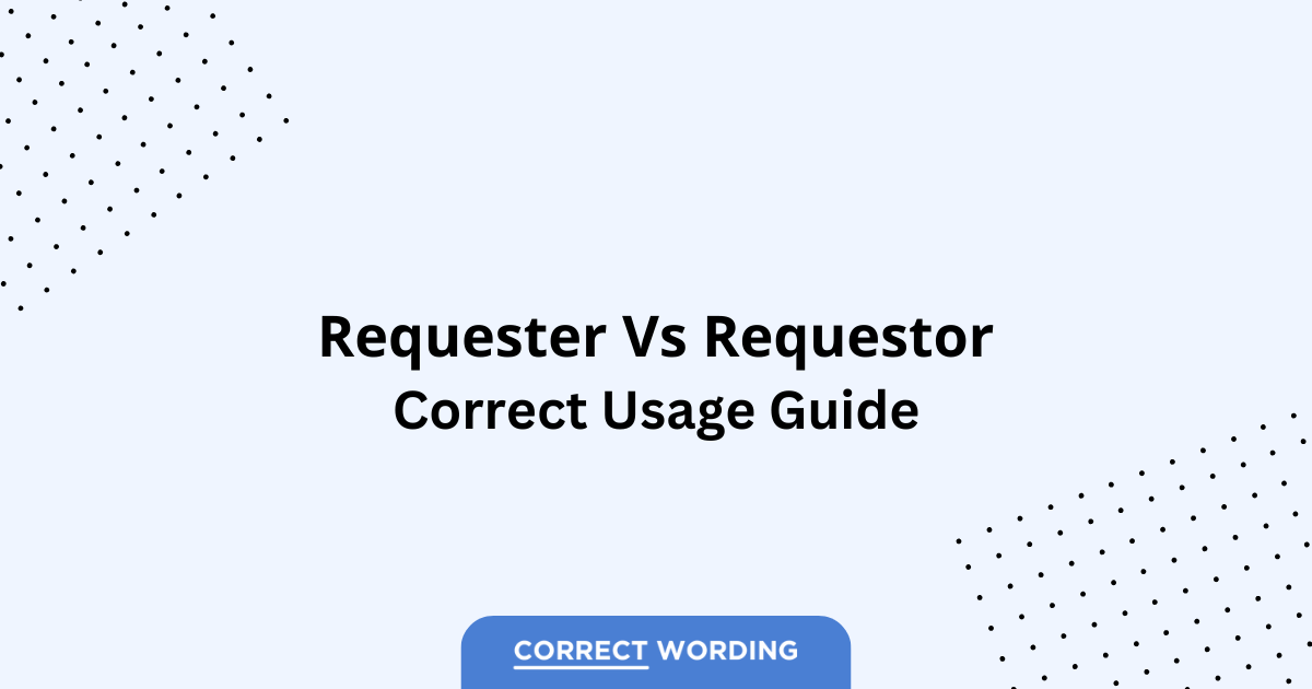 Requester vs. Requestor - Which is Correct?