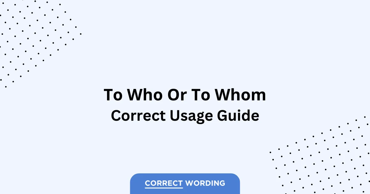 To Who vs. To Whom – Which is Correct?