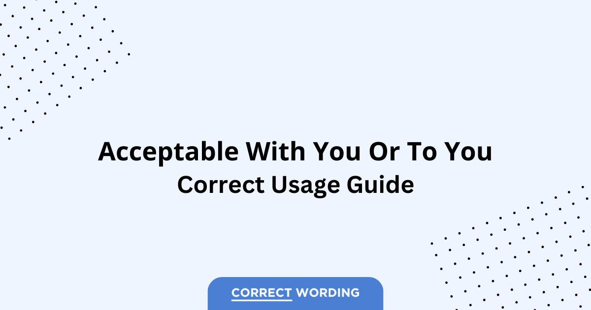 Acceptable with You vs. Acceptable to You – Which is Correct?