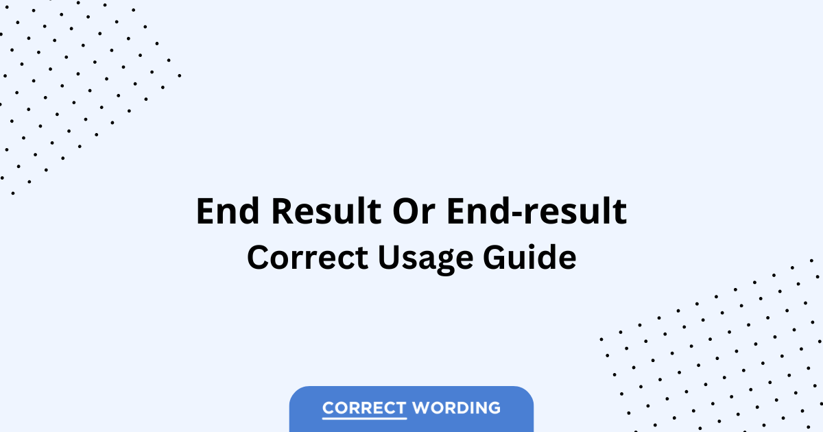 End Result vs. End-Result - Which is Correct?