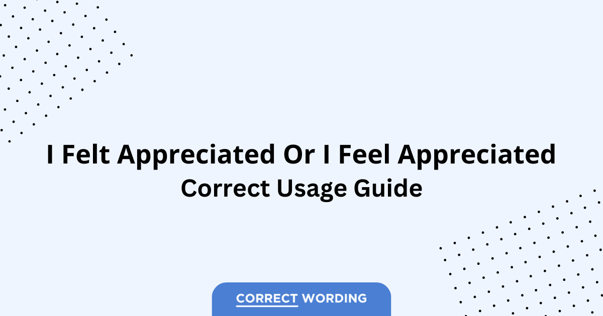 I Felt Appreciated vs. I Feel Appreciated - Which is Correct?
