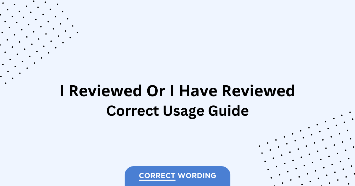 I Reviewed vs. I Have Reviewed - Which is Correct?
