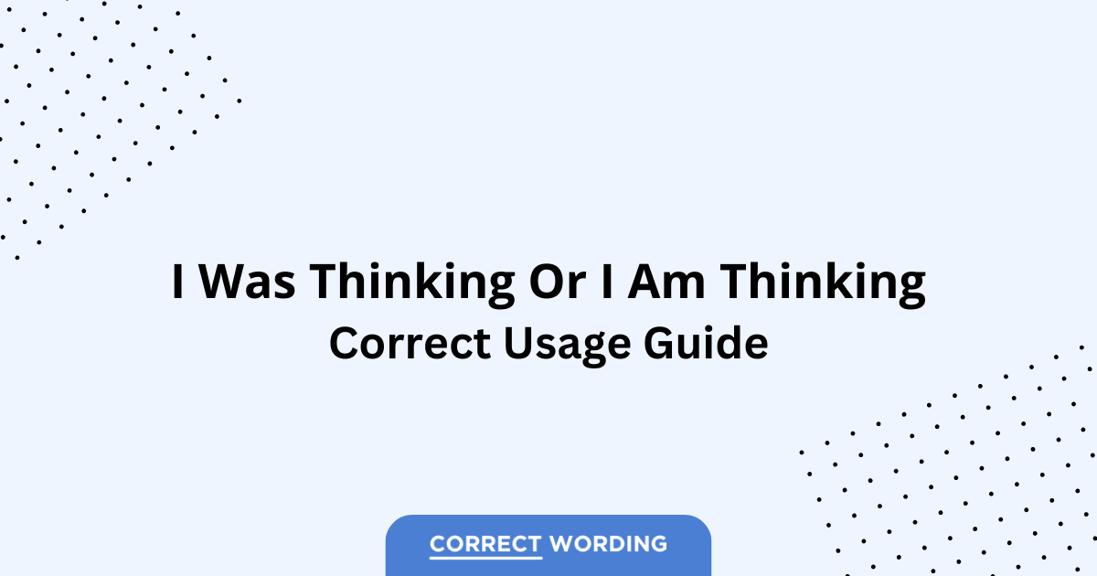 I Was Thinking vs. I Am Thinking - Which is Correct?