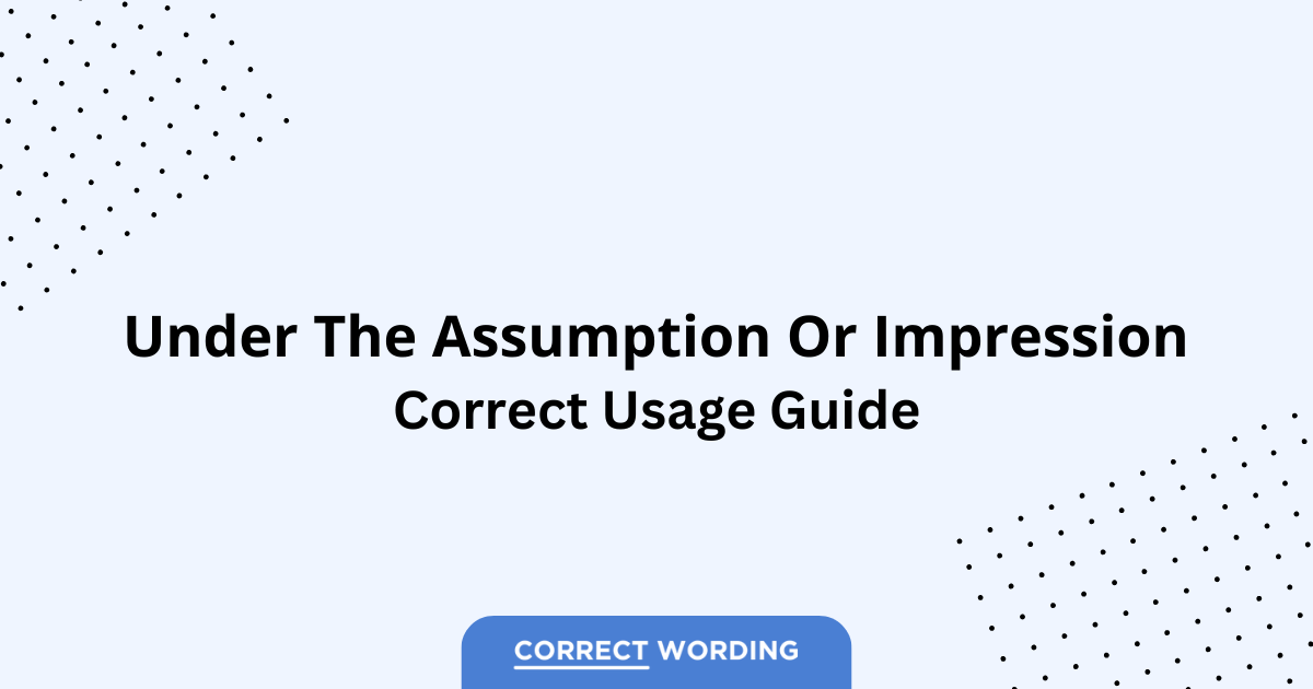 Under the Assumption vs. Under the Impression - Which is Correct?
