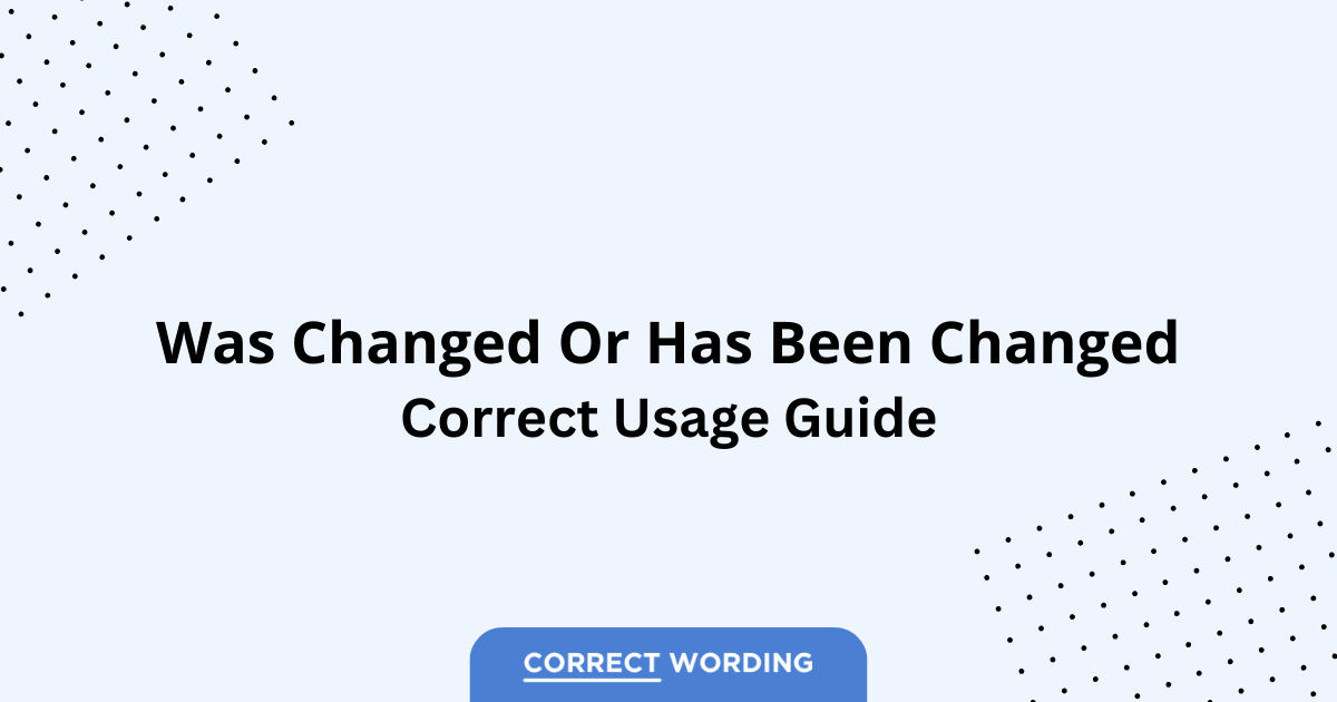 Was Changed vs. Has Been Changed - Which is Correct?