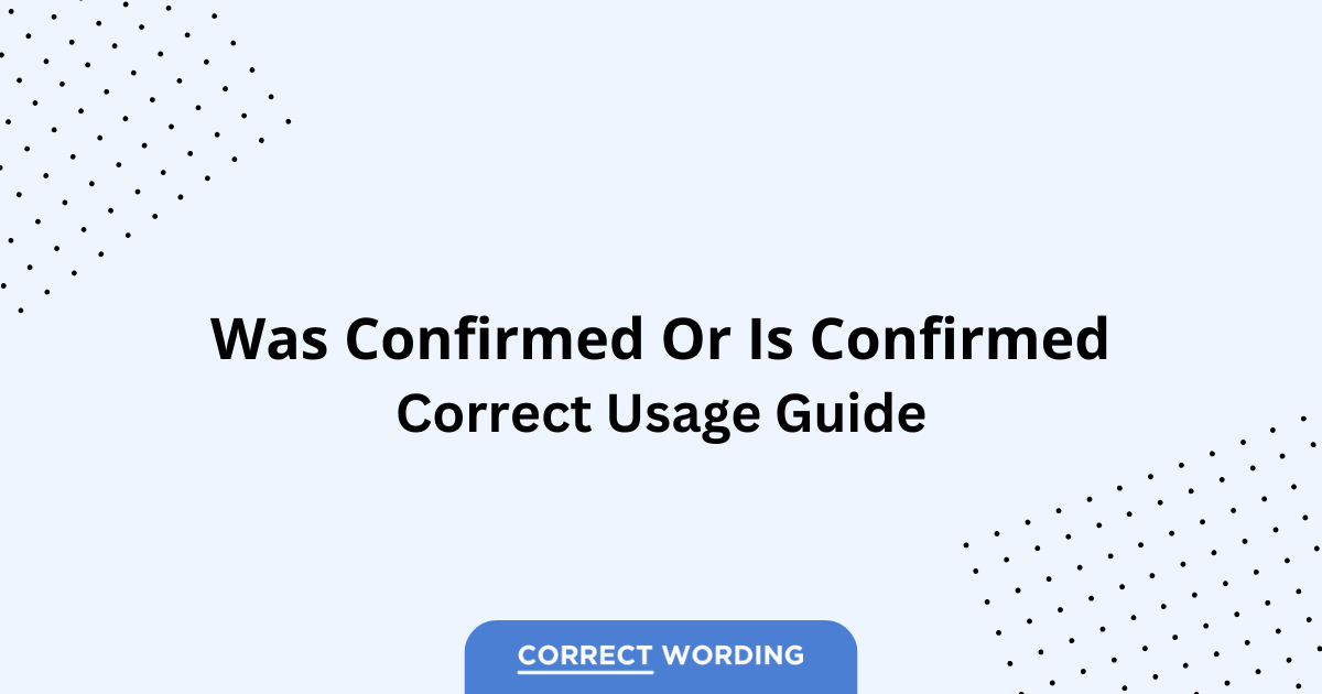 Was Confirmed vs. Is Confirmed – Which is Correct?